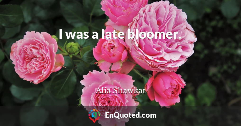 I was a late bloomer.