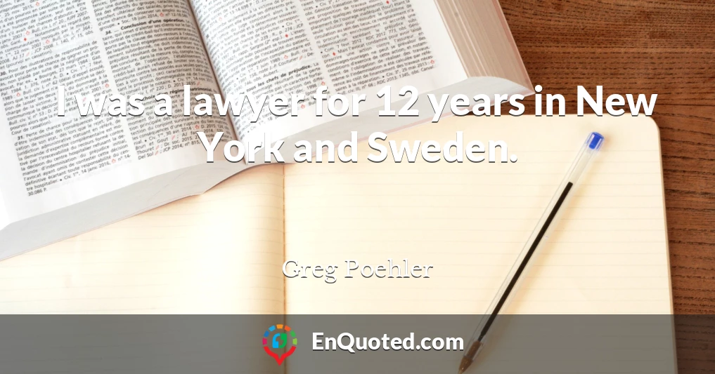 I was a lawyer for 12 years in New York and Sweden.