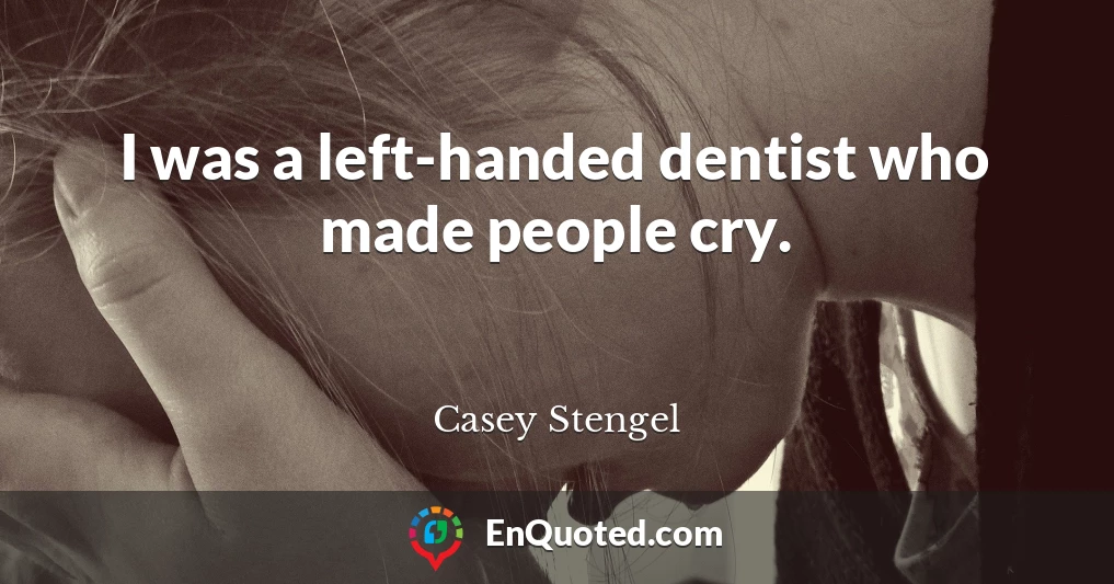 I was a left-handed dentist who made people cry.