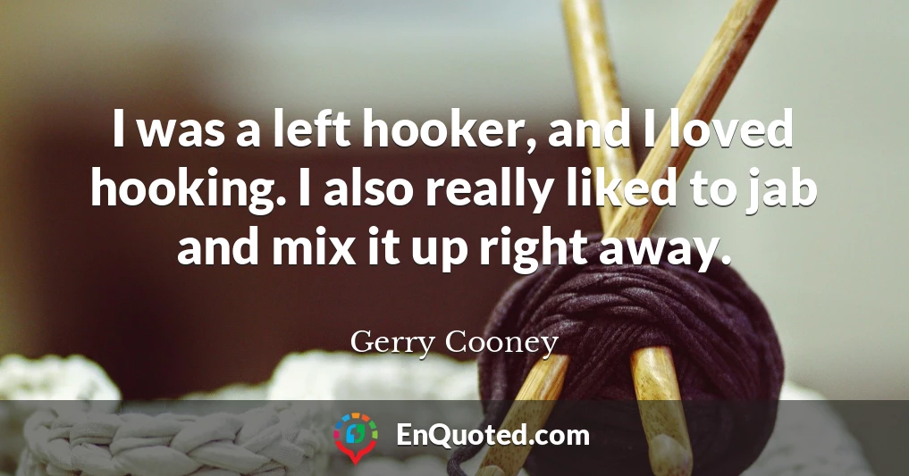 I was a left hooker, and I loved hooking. I also really liked to jab and mix it up right away.