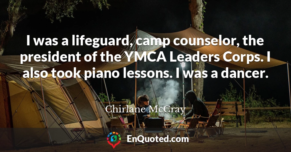 I was a lifeguard, camp counselor, the president of the YMCA Leaders Corps. I also took piano lessons. I was a dancer.
