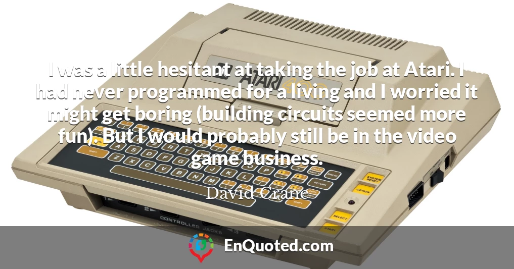 I was a little hesitant at taking the job at Atari. I had never programmed for a living and I worried it might get boring (building circuits seemed more fun). But I would probably still be in the video game business.