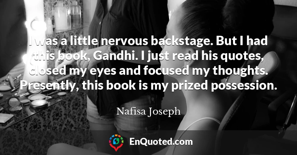 I was a little nervous backstage. But I had this book, Gandhi. I just read his quotes, closed my eyes and focused my thoughts. Presently, this book is my prized possession.