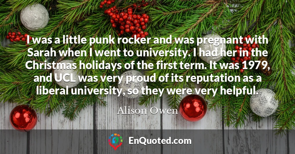 I was a little punk rocker and was pregnant with Sarah when I went to university. I had her in the Christmas holidays of the first term. It was 1979, and UCL was very proud of its reputation as a liberal university, so they were very helpful.