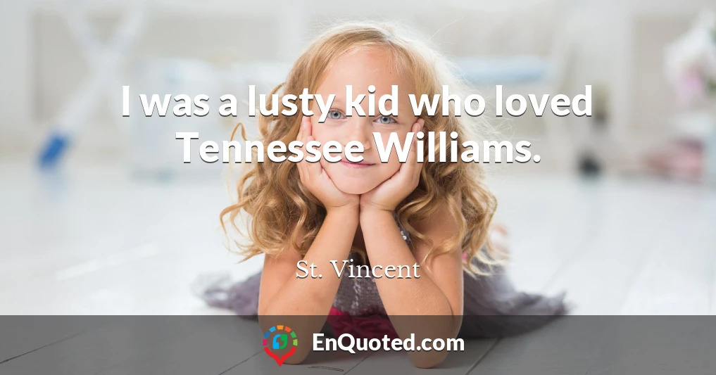 I was a lusty kid who loved Tennessee Williams.