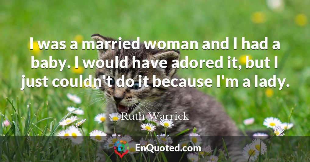 I was a married woman and I had a baby. I would have adored it, but I just couldn't do it because I'm a lady.