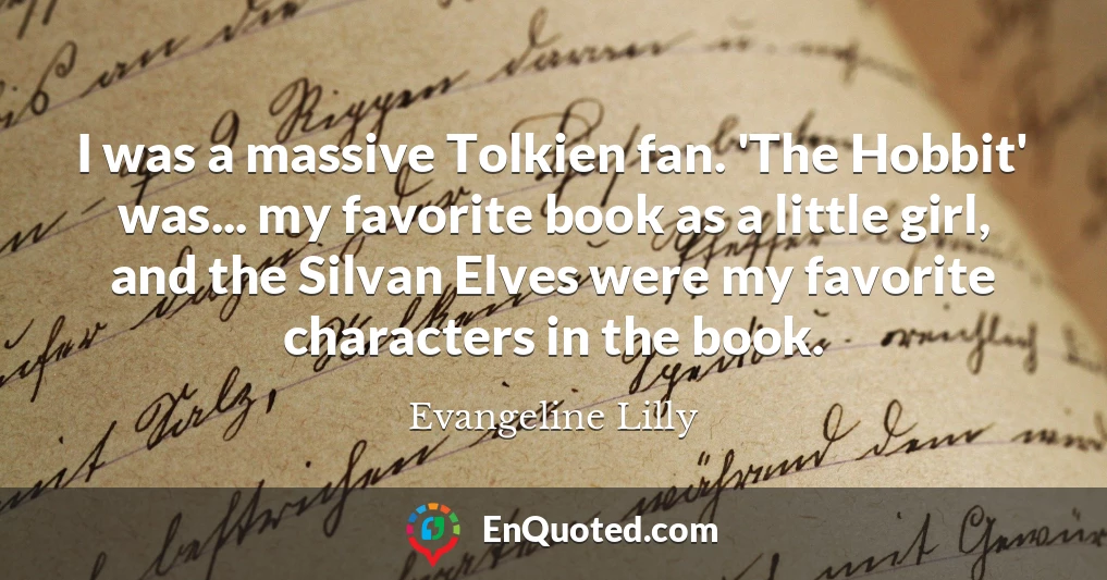 I was a massive Tolkien fan. 'The Hobbit' was... my favorite book as a little girl, and the Silvan Elves were my favorite characters in the book.