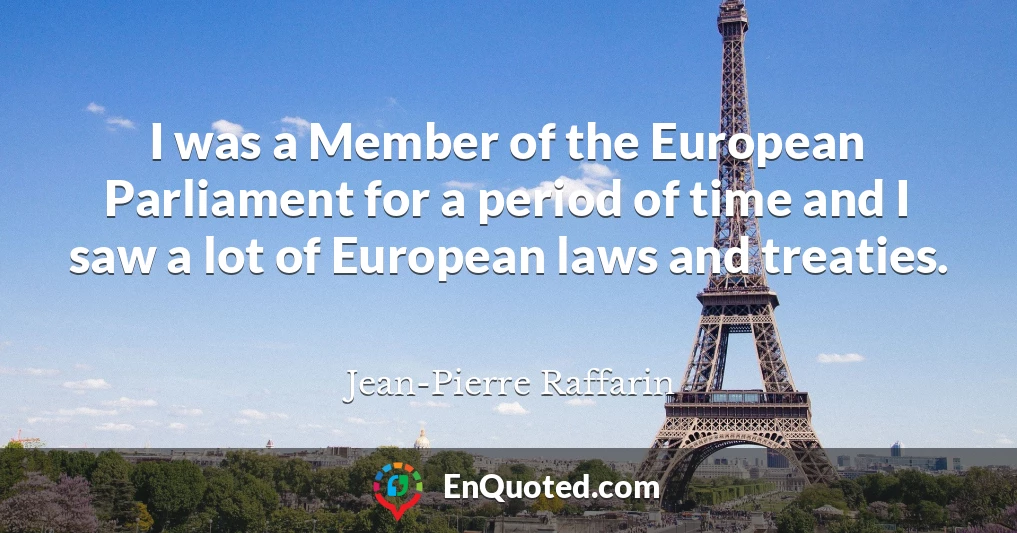 I was a Member of the European Parliament for a period of time and I saw a lot of European laws and treaties.