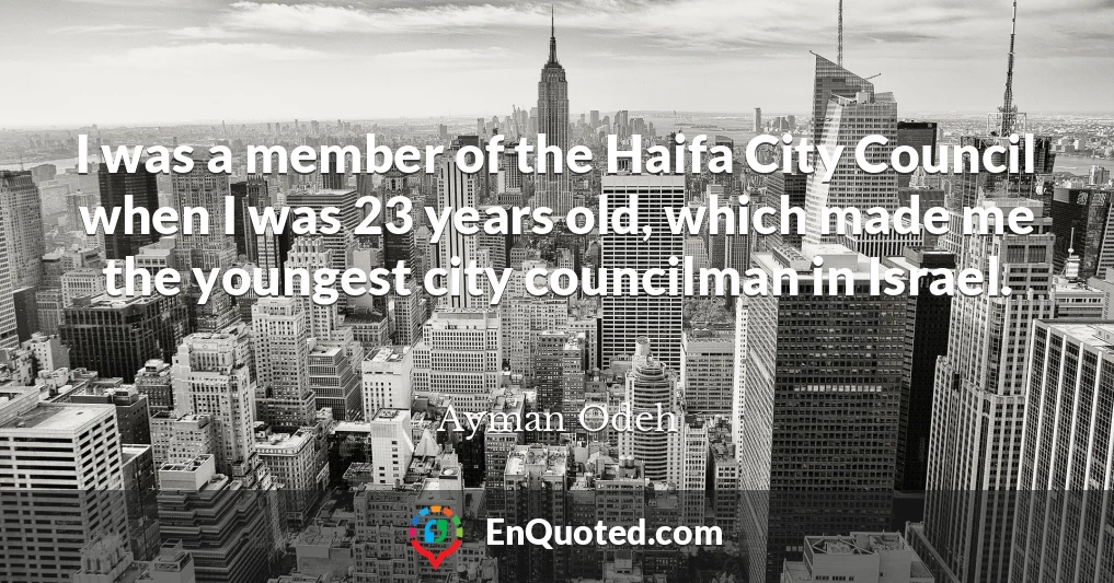 I was a member of the Haifa City Council when I was 23 years old, which made me the youngest city councilman in Israel.