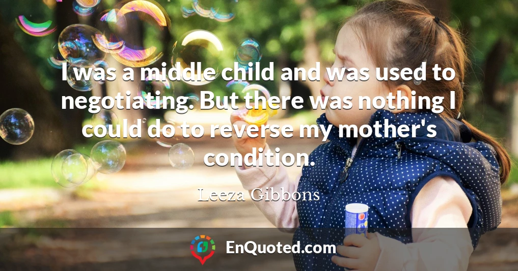 I was a middle child and was used to negotiating. But there was nothing I could do to reverse my mother's condition.