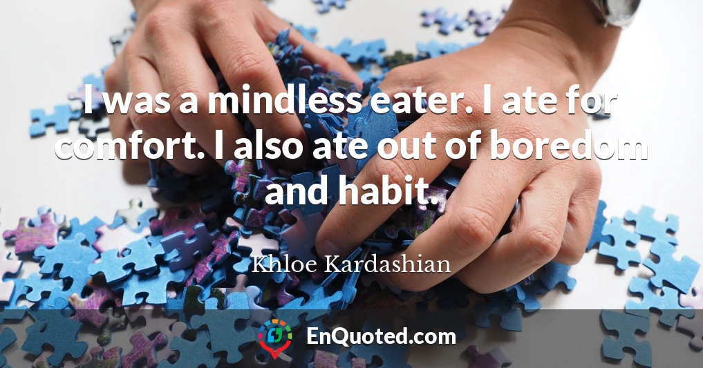 I was a mindless eater. I ate for comfort. I also ate out of boredom and habit.