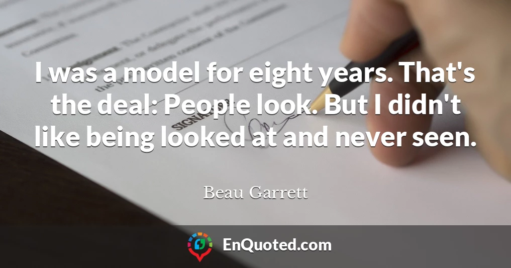 I was a model for eight years. That's the deal: People look. But I didn't like being looked at and never seen.