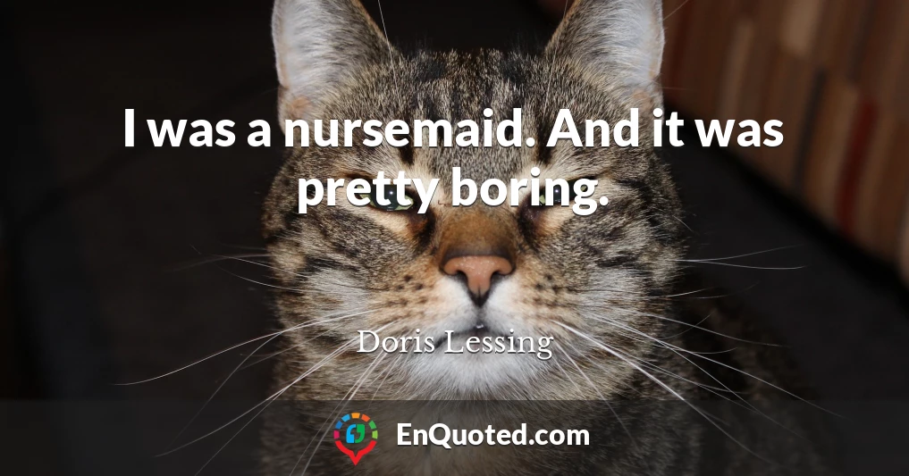 I was a nursemaid. And it was pretty boring.