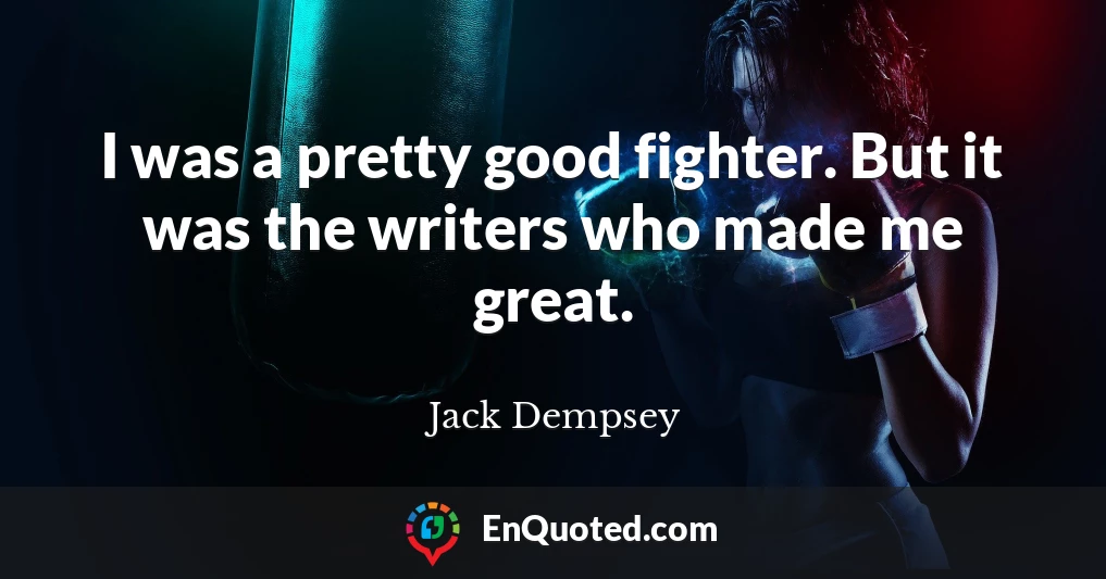 I was a pretty good fighter. But it was the writers who made me great.