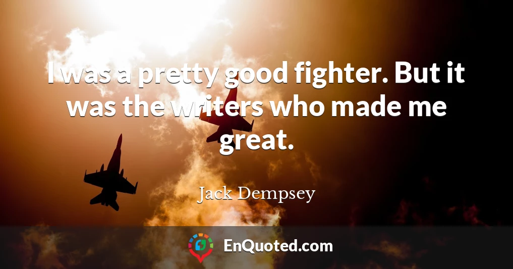 I was a pretty good fighter. But it was the writers who made me great.