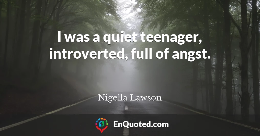 I was a quiet teenager, introverted, full of angst.