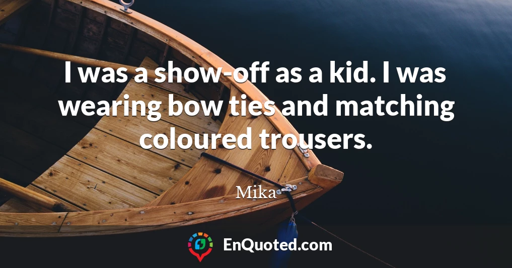 I was a show-off as a kid. I was wearing bow ties and matching coloured trousers.