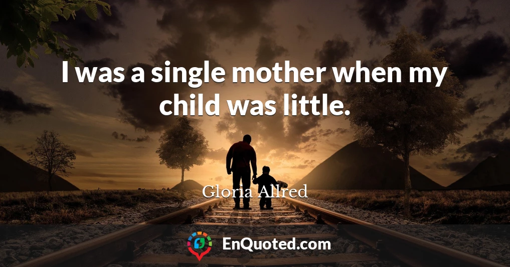 I was a single mother when my child was little.