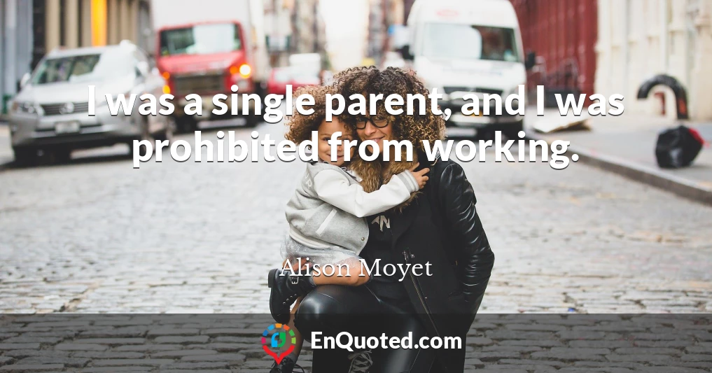 I was a single parent, and I was prohibited from working.