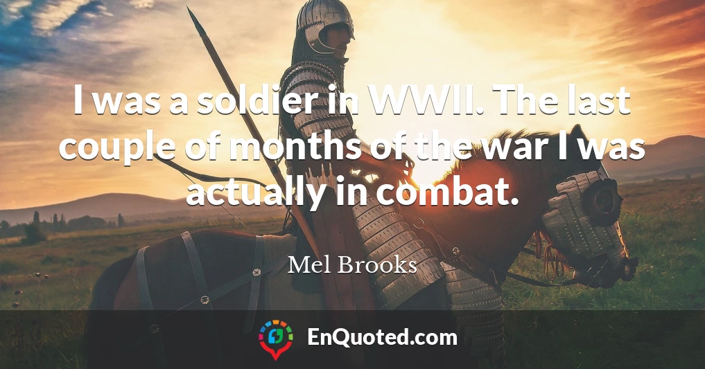 I was a soldier in WWII. The last couple of months of the war I was actually in combat.