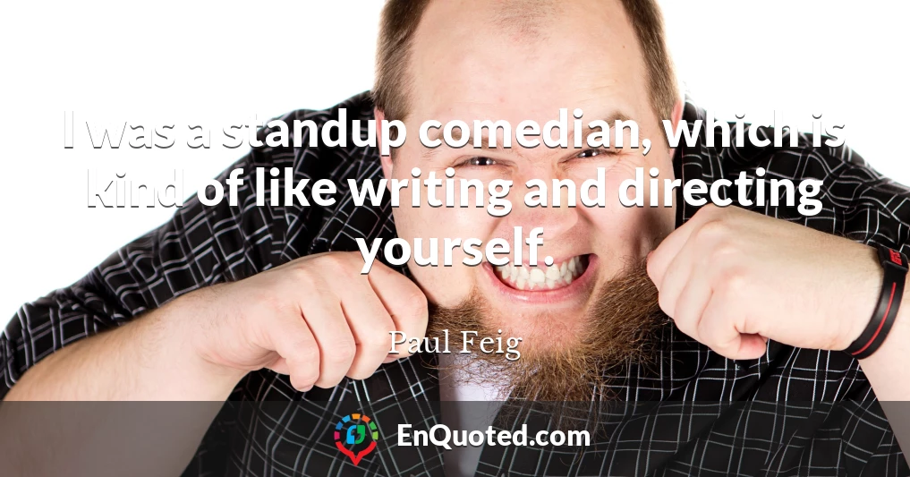 I was a standup comedian, which is kind of like writing and directing yourself.