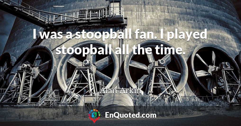 I was a stoopball fan. I played stoopball all the time.