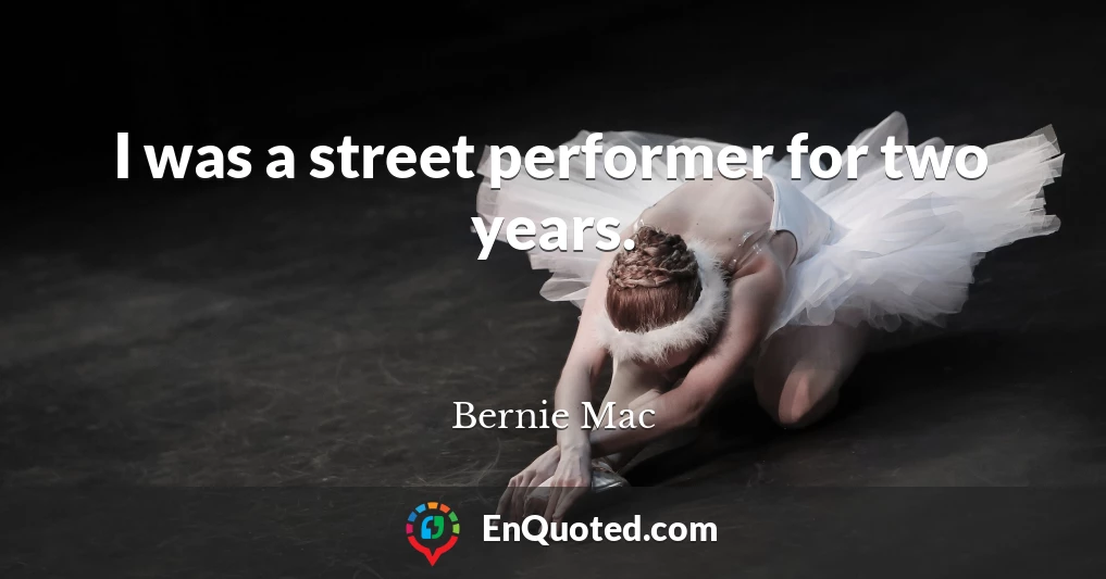 I was a street performer for two years.