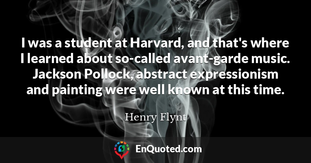 I was a student at Harvard, and that's where I learned about so-called avant-garde music. Jackson Pollock, abstract expressionism and painting were well known at this time.