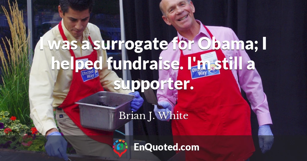 I was a surrogate for Obama; I helped fundraise. I'm still a supporter.