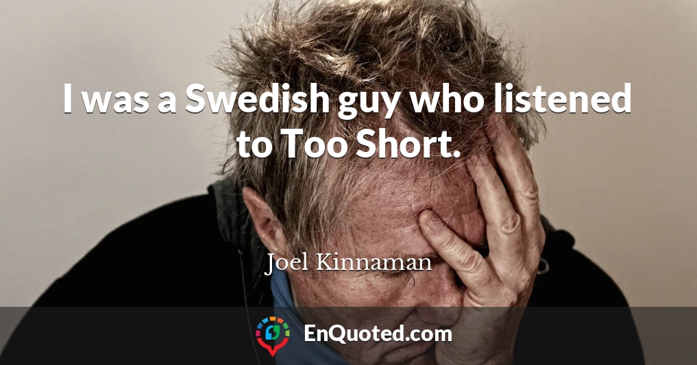 I was a Swedish guy who listened to Too Short.