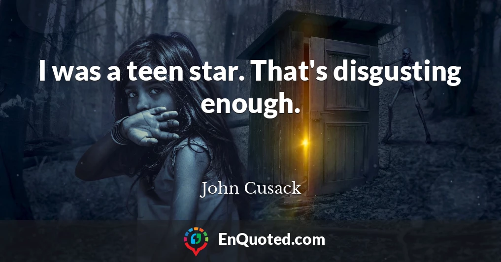 I was a teen star. That's disgusting enough.