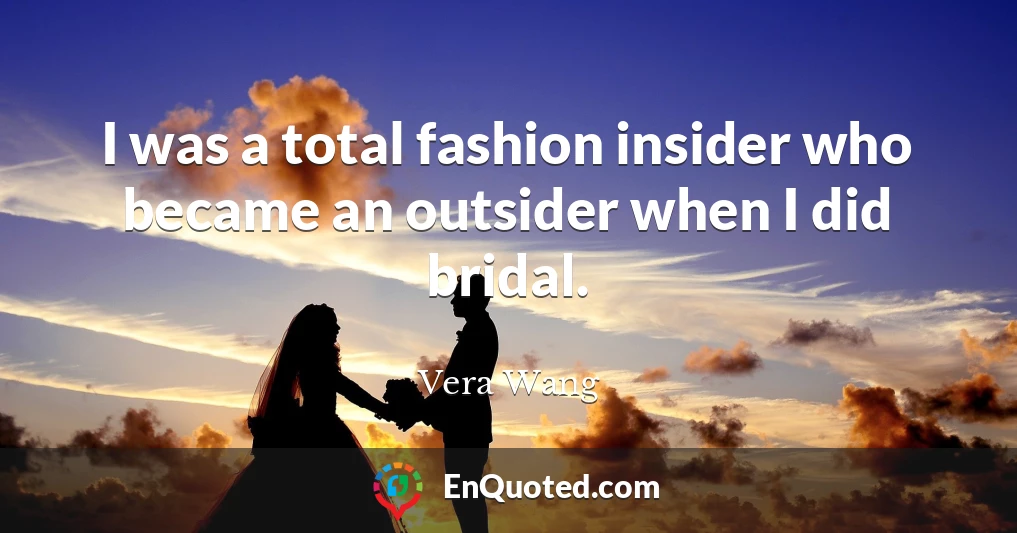 I was a total fashion insider who became an outsider when I did bridal.