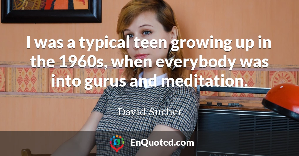 I was a typical teen growing up in the 1960s, when everybody was into gurus and meditation.