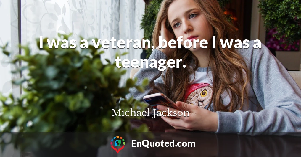 I was a veteran, before I was a teenager.