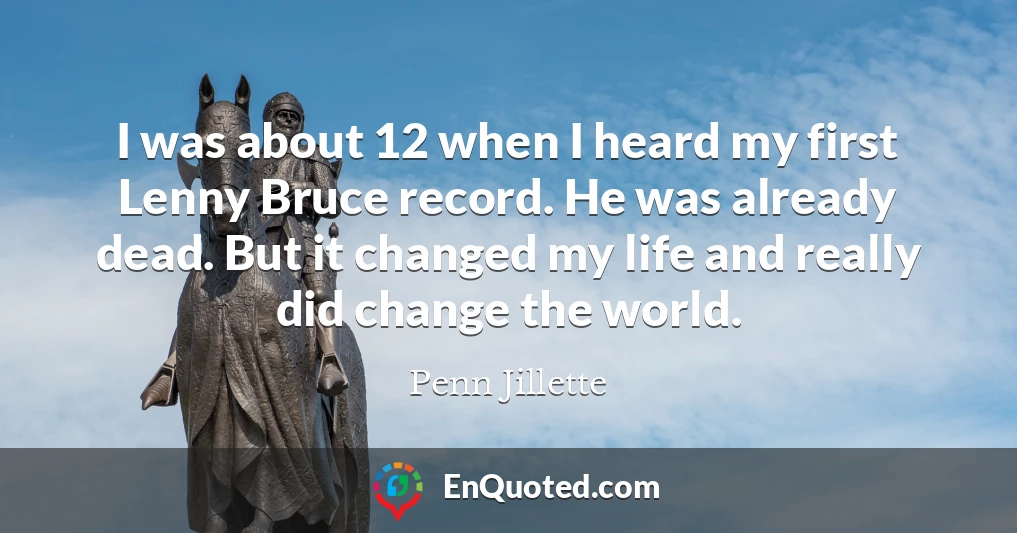 I was about 12 when I heard my first Lenny Bruce record. He was already dead. But it changed my life and really did change the world.