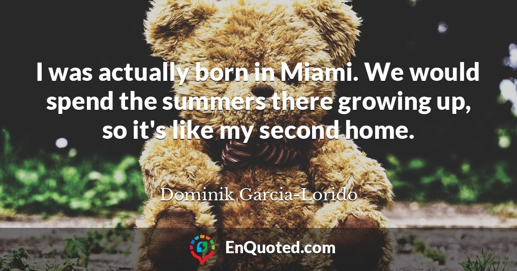 I was actually born in Miami. We would spend the summers there growing up, so it's like my second home.
