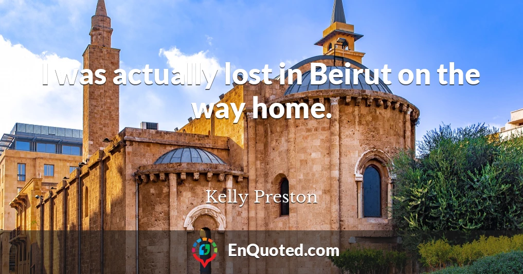 I was actually lost in Beirut on the way home.