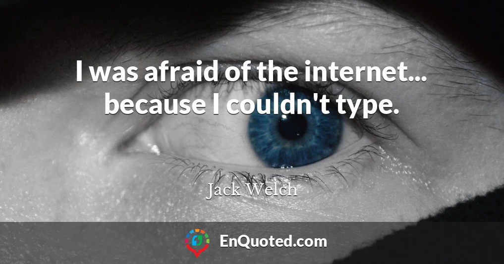 I was afraid of the internet... because I couldn't type.