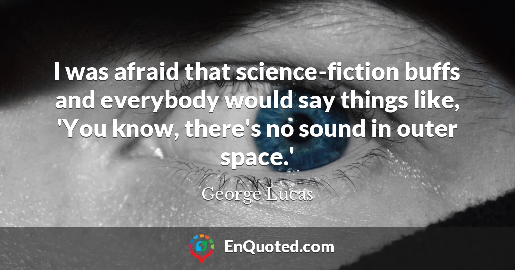 I was afraid that science-fiction buffs and everybody would say things like, 'You know, there's no sound in outer space.'