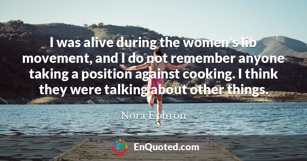 I was alive during the women's lib movement, and I do not remember anyone taking a position against cooking. I think they were talking about other things.