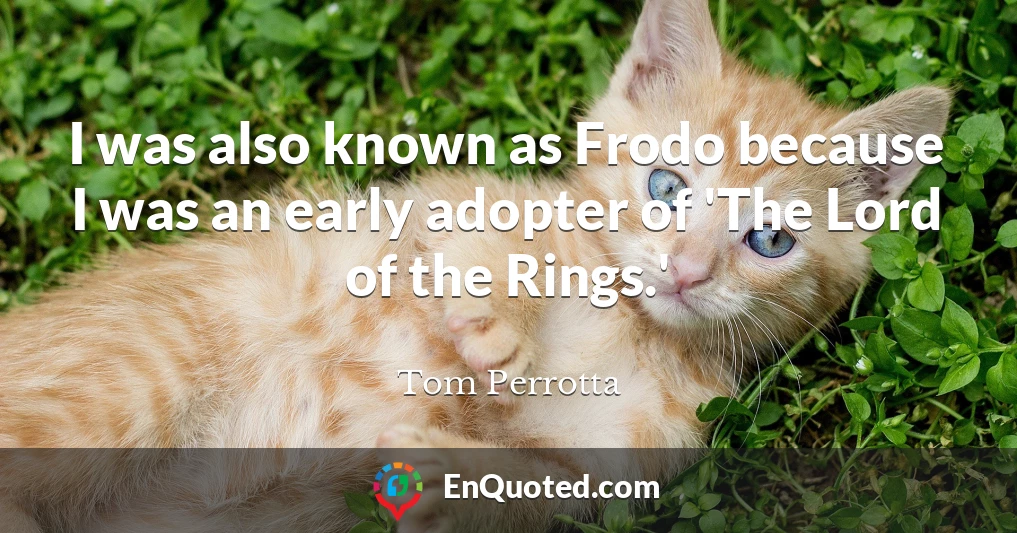 I was also known as Frodo because I was an early adopter of 'The Lord of the Rings.'