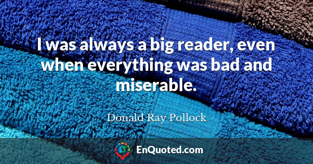 I was always a big reader, even when everything was bad and miserable.