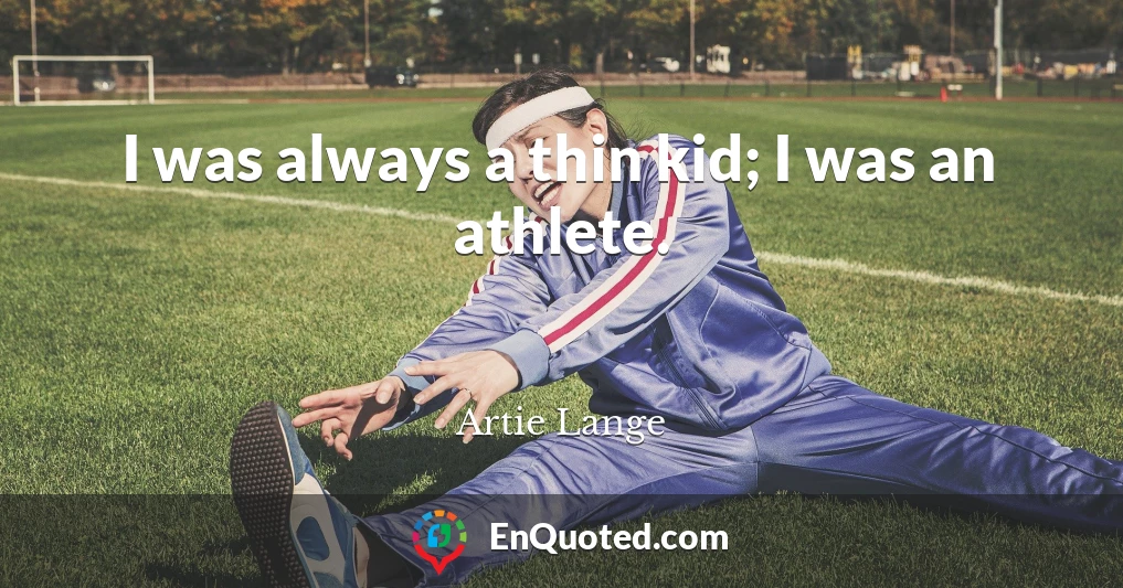 I was always a thin kid; I was an athlete.