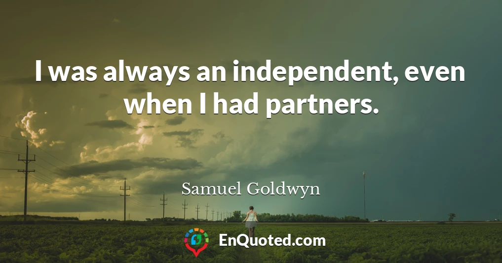 I was always an independent, even when I had partners.