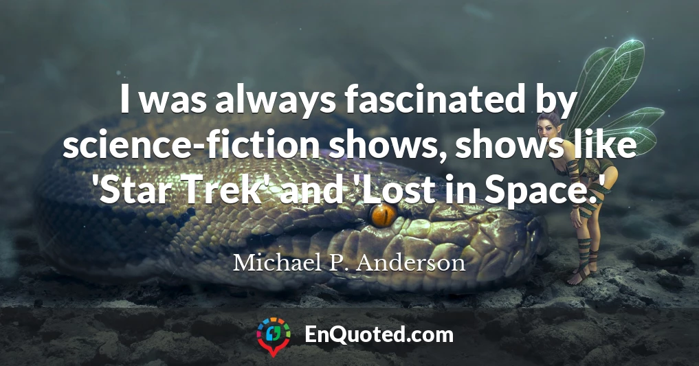 I was always fascinated by science-fiction shows, shows like 'Star Trek' and 'Lost in Space.'