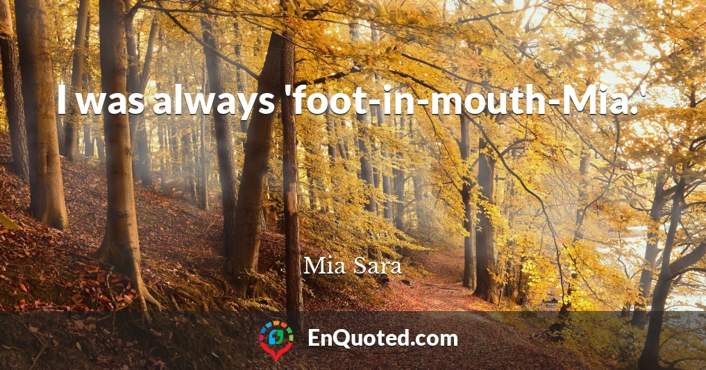 I was always 'foot-in-mouth-Mia.'