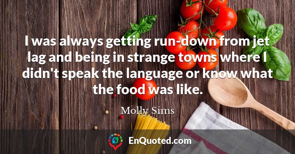 I was always getting run-down from jet lag and being in strange towns where I didn't speak the language or know what the food was like.