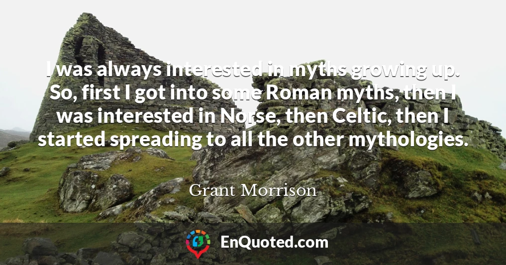 I was always interested in myths growing up. So, first I got into some Roman myths, then I was interested in Norse, then Celtic, then I started spreading to all the other mythologies.