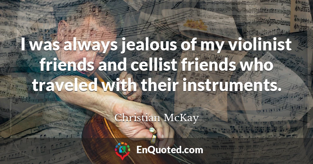 I was always jealous of my violinist friends and cellist friends who traveled with their instruments.