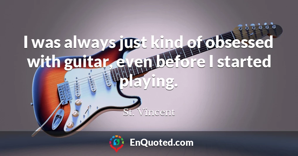 I was always just kind of obsessed with guitar, even before I started playing.